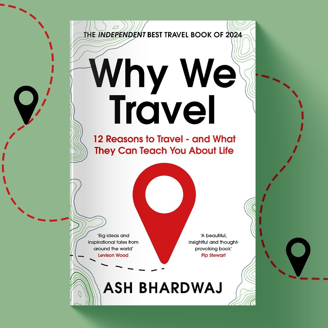 Why We Travel: 12 Reasons to Travel and What They Can Teach You About Life by Ash Bhardwaj